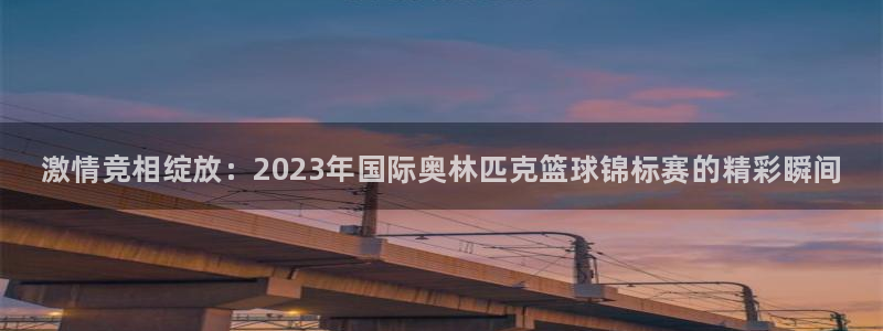 J9官网下载平台注册流程图：激情竞相绽放：2023年