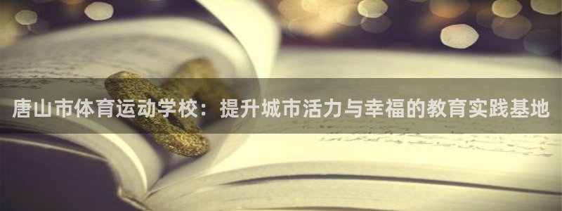 J9官方正版app神州：唐山市体育运动学校：提升城市