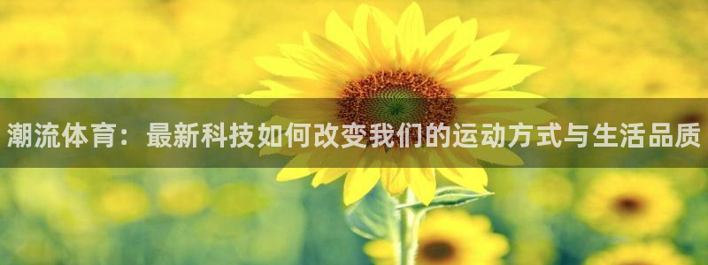 J9官网下载平台假的吗是真的吗：潮流体育：最新科技如
