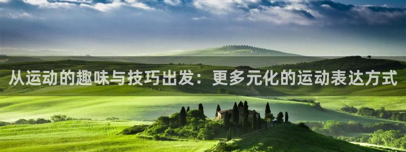 J9官网下载平台APP：从运动的趣味与技巧出发：更多