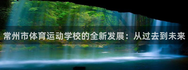 J9官网下载平台注册要钱吗：常州市体育运动学校的全新