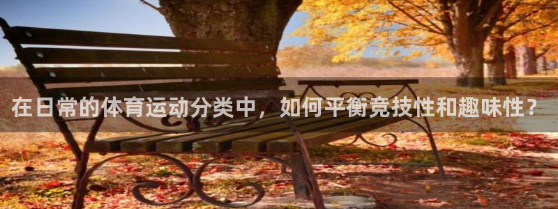 J9官网下载平台注册要钱吗：在日常的体育运动分类中，