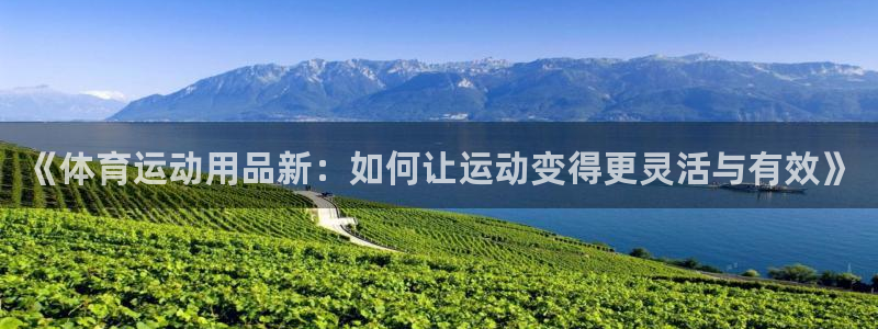 J9官网下载联系电话：《体育运动用品新：如何让运动变