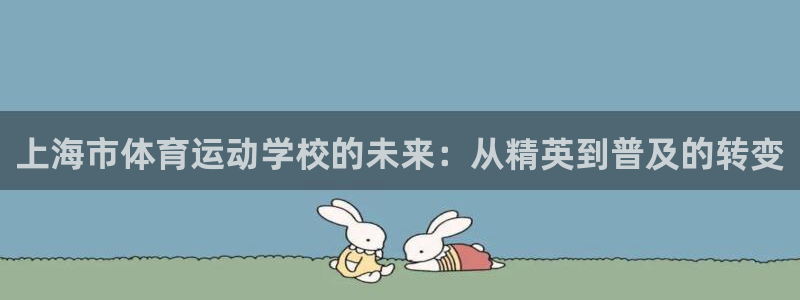 J9官网下载娱乐：上海市体育运动学校的未来：从精英到