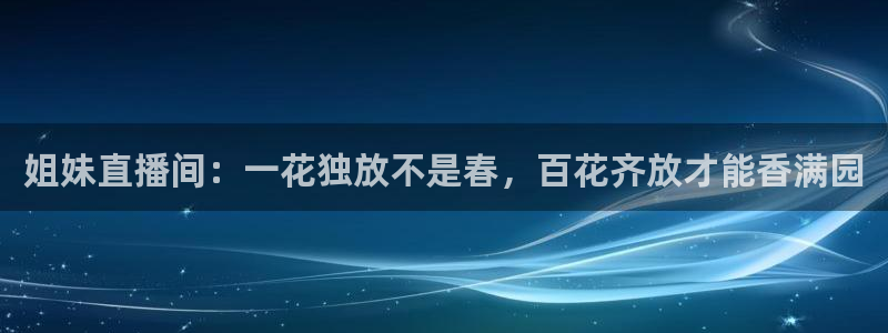 蜘蛛直播体育免费观看：姐妹直播间：一花独放不是春，百花齐放才能香满园