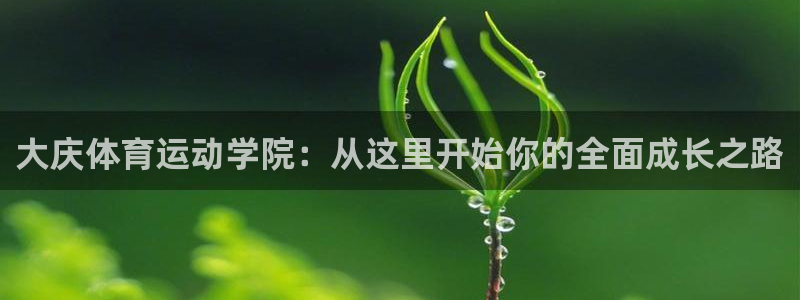 J9官网下载平台注册：大庆体育运动学院：从这里开始你的全面成