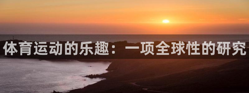 J9官网下载招商电话：体育运动的乐趣：一项全球性的研究