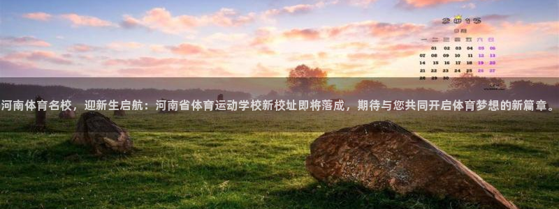 J9官网下载平台注册流程视频：河南体育名校，迎新生启航：河南