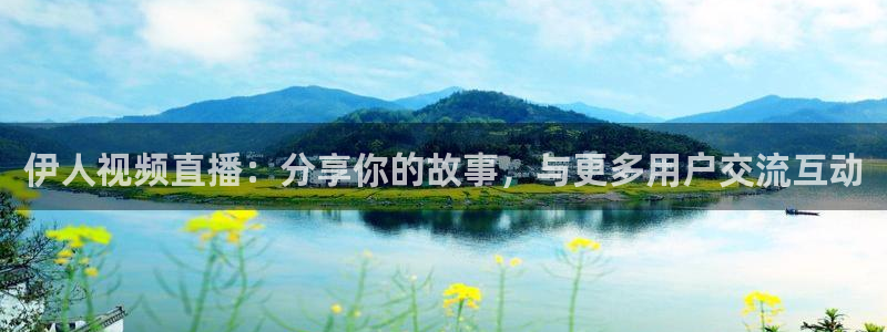 蜘蛛直播体育足球：伊人视频直播：分享你的故事，与更多用户交流互动